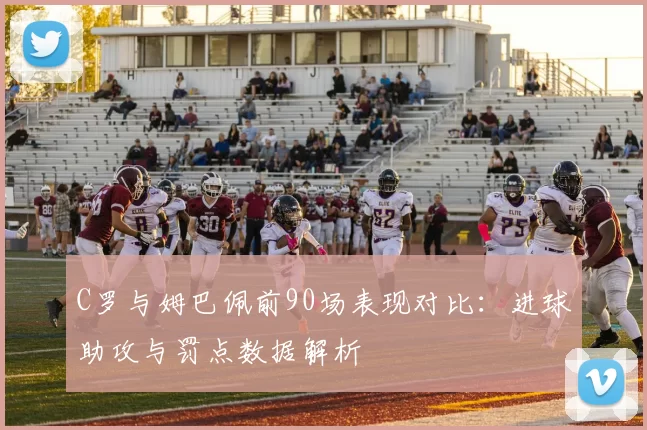 C罗与姆巴佩前90场表现对比：进球助攻与罚点数据解析