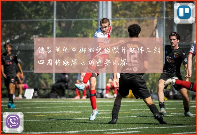 德容训练中脚部受伤预计缺阵三到四周将缺席七场重要比赛
