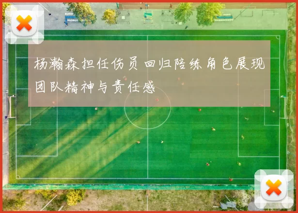 杨瀚森担任伤员回归陪练角色展现团队精神与责任感