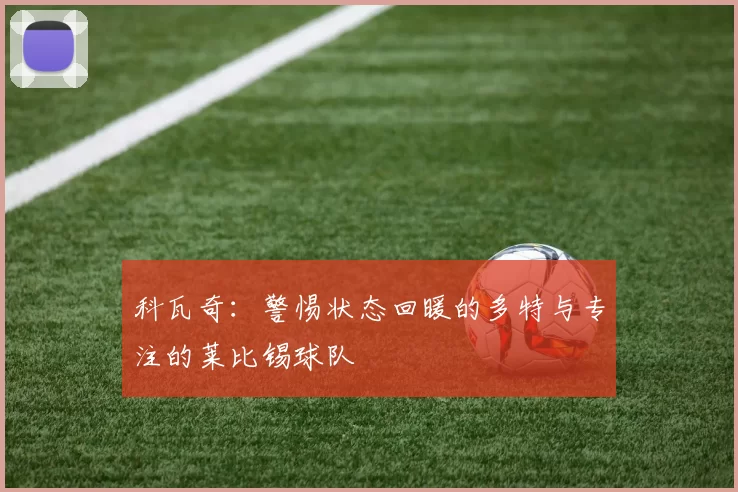 科瓦奇：警惕状态回暖的多特与专注的莱比锡球队