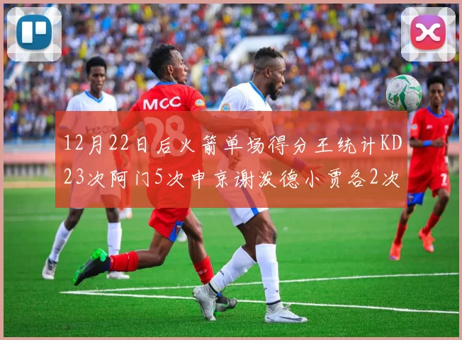 12月22日后火箭单场得分王统计KD23次阿门5次申京谢泼德小贾各2次