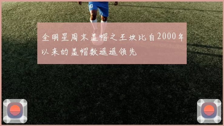 全明星周末盖帽之王坎比自2000年以来的盖帽数遥遥领先