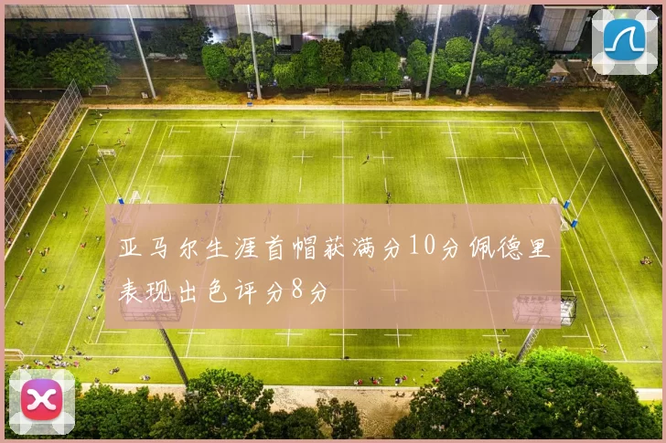 亚马尔生涯首帽获满分10分佩德里表现出色评分8分