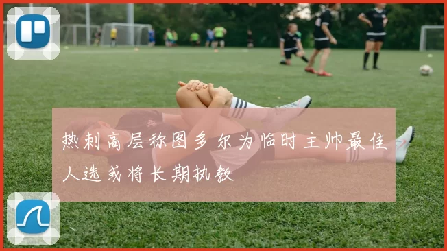 热刺高层称图多尔为临时主帅最佳人选或将长期执教