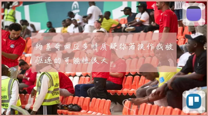 约基奇回应多特质疑称若换作我被驱逐的可能性很大