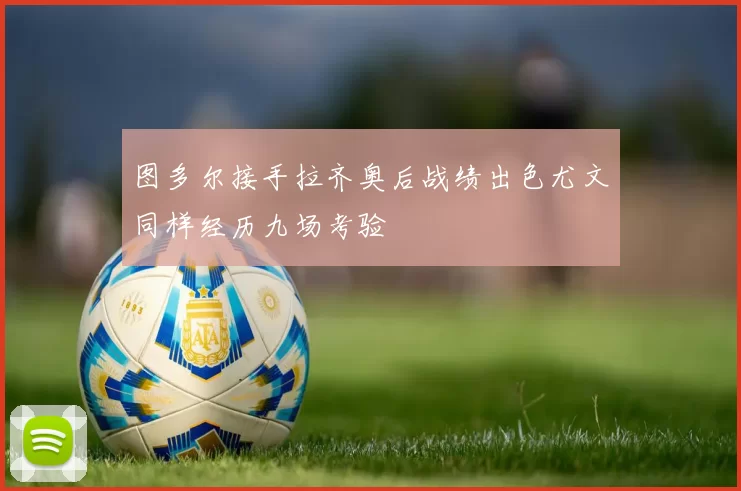 图多尔接手拉齐奥后战绩出色尤文同样经历九场考验