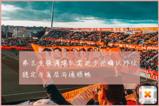 弗兰克强调球队需进步并确认帅位稳定与高层沟通顺畅