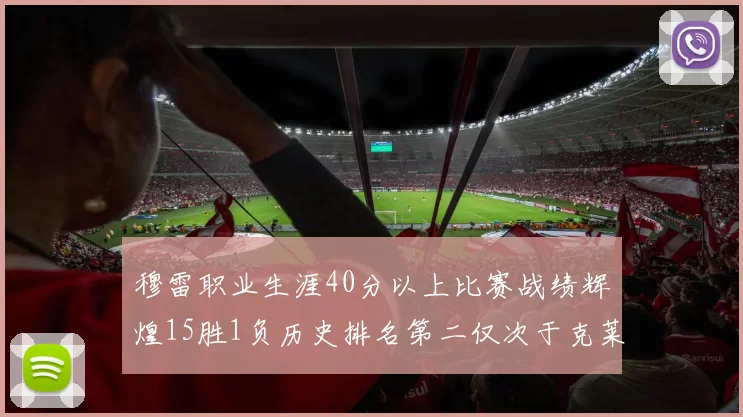 穆雷职业生涯40分以上比赛战绩辉煌15胜1负历史排名第二仅次于克莱的完美19胜0负