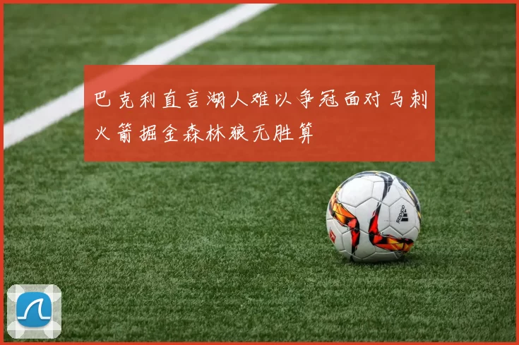 巴克利直言湖人难以争冠面对马刺火箭掘金森林狼无胜算
