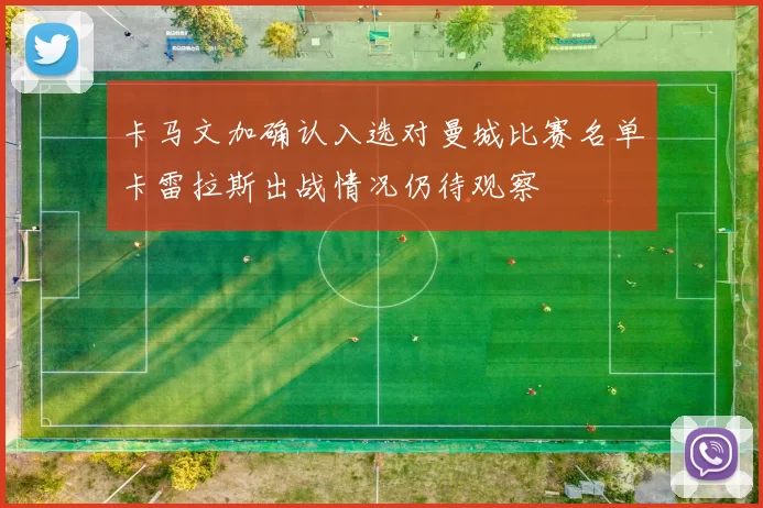 卡马文加确认入选对曼城比赛名单卡雷拉斯出战情况仍待观察
