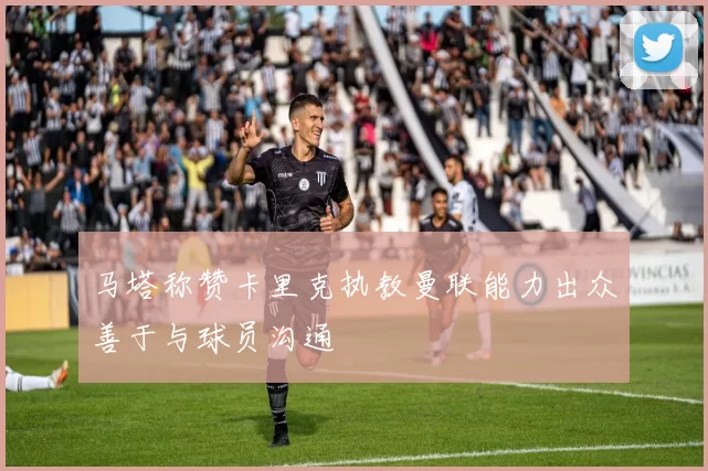马塔称赞卡里克执教曼联能力出众善于与球员沟通